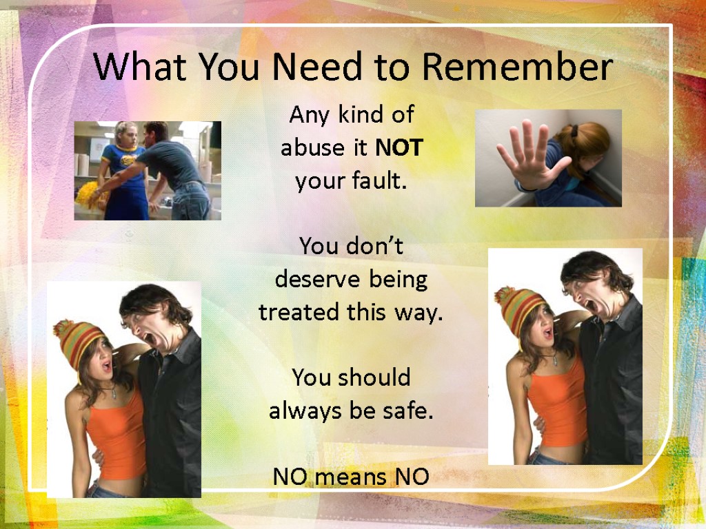 What You Need to Remember Any kind of abuse it NOT your fault. You